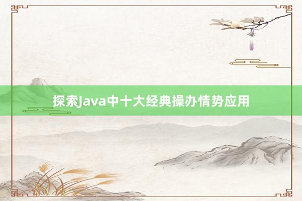 探索Java中十大经典操办情势应用